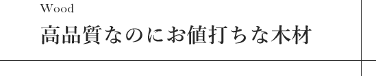 高品質なのにお値打ちな木材