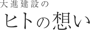 大進建設のヒトの想い