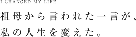 祖母から言われた一言が、私の人生を変えた。