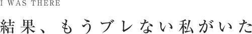 結果、もうブレない私がいた