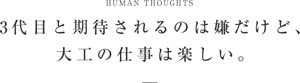 3代目と期待されるのは嫌だけど、大工の仕事は楽しい。