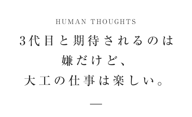 3代目と期待されるのは嫌だけど、大工の仕事は楽しい。