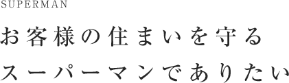 お客様の住まいを守るスーパーマンでありたい