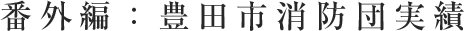 番外編：豊田市消防団実績